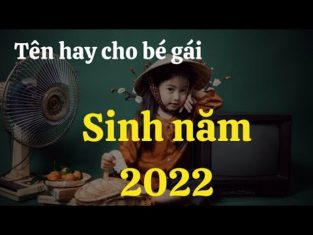 tên con gái năm 2022, tên con gái, tên con gái hay và ý nghĩa, ý nghĩa tên con gái, tên con gái đẹp năm 2021, đặt tên con gái năm 2022